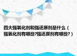 四大強(qiáng)氧化劑和強(qiáng)還原劑是什么（強(qiáng)氧化劑有哪些?強(qiáng)還原劑有哪些?）