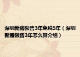 深圳新房限售3年免稅5年（深圳新房限售3年怎么算介紹）