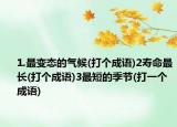 1.最變態(tài)的氣候(打個(gè)成語(yǔ))2壽命最長(zhǎng)(打個(gè)成語(yǔ))3最短的季節(jié)(打一個(gè)成語(yǔ))