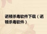 諾頓殺毒軟件下載（諾頓殺毒軟件）