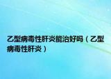 乙型病毒性肝炎能治好嗎（乙型病毒性肝炎）
