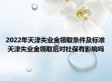 2022年天津失業(yè)金領(lǐng)取條件及標(biāo)準(zhǔn) 天津失業(yè)金領(lǐng)取后對社保有影響嗎