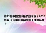 第21屆中國國際橡膠技術(shù)展（2013中國 天津國際塑料橡膠工業(yè)展覽會）