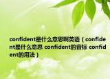 confident是什么意思啊英語(yǔ)（confident是什么意思 confident的音標(biāo) confident的用法）