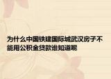 為什么中國鐵建國際城武漢房子不能用公積金貸款誰知道呢