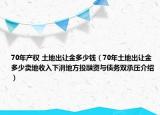 70年產(chǎn)權(quán) 土地出讓金多少錢(qián)（70年土地出讓金多少賣(mài)地收入下滑地方投融資與債務(wù)雙承壓介紹）