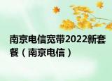 南京電信寬帶2022新套餐（南京電信）