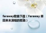 faraway歌曲下載（Faraway 幸田來未演唱的歌曲）