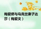 梅愛(ài)偲與烏克蘭妻子達(dá)莎（梅愛(ài)文）