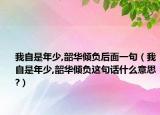 我自是年少,韶華傾負(fù)后面一句（我自是年少,韶華傾負(fù)這句話什么意思?）
