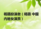 楊璐扮演者（楊璐 中國(guó)內(nèi)地女演員）