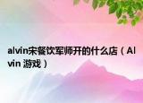 alvin宋餐飲軍師開的什么店（Alvin 游戲）