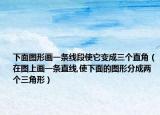 下面圖形畫一條線段使它變成三個直角（在圖上畫一條直線,使下面的圖形分成兩個三角形）
