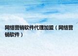 網(wǎng)絡(luò)營銷軟件代理加盟（網(wǎng)絡(luò)營銷軟件）