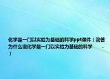 化學是一門以實驗為基礎的科學ppt課件（簡答為什么說化學是一門以實驗為基礎的科學      ．）