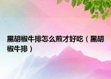 黑胡椒牛排怎么煎才好吃（黑胡椒牛排）