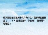 俄羅斯圣彼得堡城市又稱為什么（俄羅斯的首都是（　?。〢. 圣彼得堡B.  華盛頓C.  莫斯科D.  堪培拉）