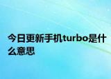 今日更新手機(jī)turbo是什么意思