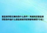 首套房貸款需要具備什么條件（有誰知道首套房貸款條件是什么首套房房貸政策都有哪些?介紹）