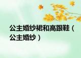公主婚紗裙和高跟鞋（公主婚紗）
