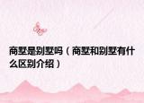 商墅是別墅嗎（商墅和別墅有什么區(qū)別介紹）