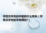 帶有貝字旁的字都和什么有關(guān)（帶有貝字旁的字有哪些?）