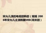宋允兒演的電視劇韓?。ń憬?2006年宋允兒主演韓國MBC周末劇）