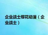 企業(yè)戰(zhàn)士櫻花動漫（企業(yè)戰(zhàn)士）
