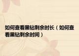 如何查看黑鉆剩余時長（如何查看黑鉆剩余時間）