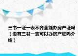 三書(shū)一證一表不齊全能辦房產(chǎn)證嗎（沒(méi)有三書(shū)一表可以辦房產(chǎn)證嗎介紹）