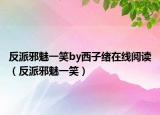 反派邪魅一笑by西子緒在線閱讀（反派邪魅一笑）