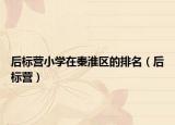 后標(biāo)營小學(xué)在秦淮區(qū)的排名（后標(biāo)營）