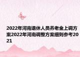 2022年河南退休人員養(yǎng)老金上調(diào)方案2022年河南調(diào)整方案細(xì)則參考2021