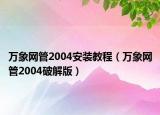 萬象網管2004安裝教程（萬象網管2004破解版）
