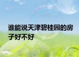 誰能說天津碧桂園的房子好不好