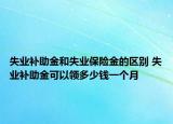 失業(yè)補(bǔ)助金和失業(yè)保險(xiǎn)金的區(qū)別 失業(yè)補(bǔ)助金可以領(lǐng)多少錢一個月
