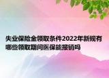 失業(yè)保險金領(lǐng)取條件2022年新規(guī)有哪些領(lǐng)取期間醫(yī)保能報銷嗎