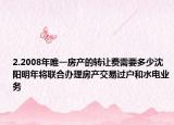 2.2008年唯一房產(chǎn)的轉(zhuǎn)讓費(fèi)需要多少沈陽明年將聯(lián)合辦理房產(chǎn)交易過戶和水電業(yè)務(wù)