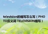 television的縮寫怎么寫（PHOTO反義詞 TELEVISION縮寫）
