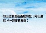 向山進(jìn)發(fā)漫畫百度網(wǎng)盤（向山進(jìn)發(fā) siro創(chuàng)作的漫畫）