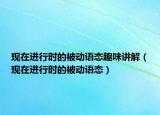 現(xiàn)在進(jìn)行時(shí)的被動(dòng)語(yǔ)態(tài)趣味講解（現(xiàn)在進(jìn)行時(shí)的被動(dòng)語(yǔ)態(tài)）