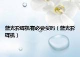 藍(lán)光影碟機(jī)有必要買嗎（藍(lán)光影碟機(jī)）