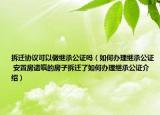 拆遷協(xié)議可以做繼承公證嗎（如何辦理繼承公證 安置房遺囑的房子拆遷了如何辦理繼承公證介紹）