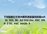 下列羧酸衍生物水解時速度最快的是ach  3c  OCL  BC  H3 CO2 Occ  H3C  ONH  2 DC  H3C  ooc2h  5
