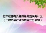 房產(chǎn)證都有幾種顏色分別說明什么（三種色房產(chǎn)證各代表什么介紹）