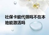 社?？艽I(lǐng)嗎不在本地能激活嗎