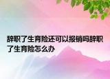 辭職了生育險還可以報銷嗎辭職了生育險怎么辦