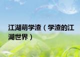 江湖萌學(xué)渣（學(xué)渣的江湖世界）