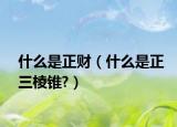 什么是正財(cái)（什么是正三棱錐?）