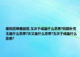 誰知道艱難困苦,玉汝于成是什么意思?問題補充玉是什么意思?汝又是什么意思?玉汝于成是什么意思?
